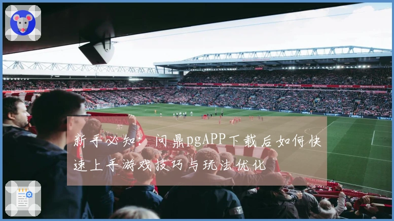新手必知：问鼎pgAPP下载后如何快速上手游戏技巧与玩法优化