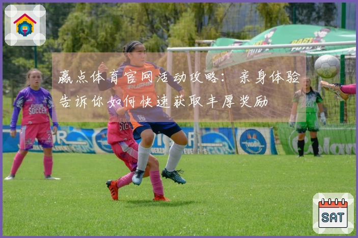 赢点体育官网活动攻略：亲身体验告诉你如何快速获取丰厚奖励