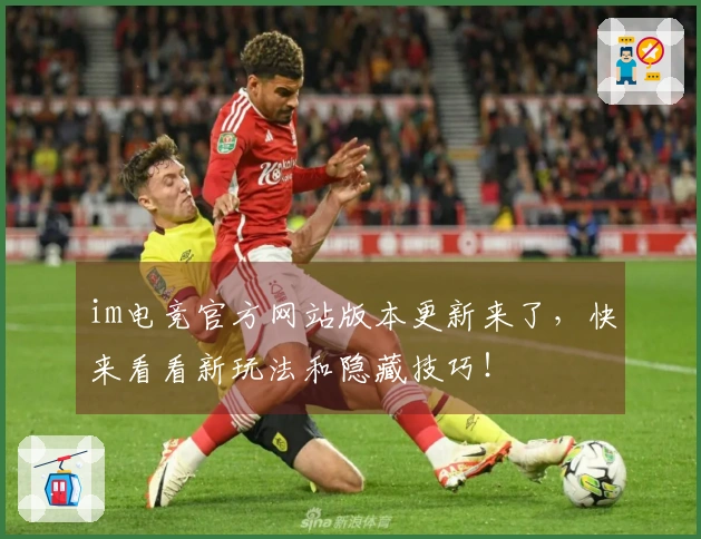 im电竞官方网站版本更新来了，快来看看新玩法和隐藏技巧！