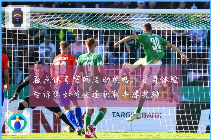 赢点体育官网活动攻略：亲身体验告诉你如何快速获取丰厚奖励