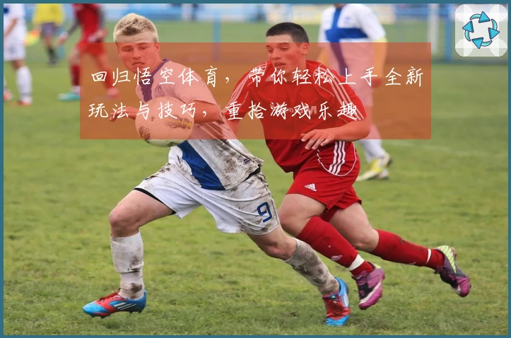 回归悟空体育，带你轻松上手全新玩法与技巧，重拾游戏乐趣