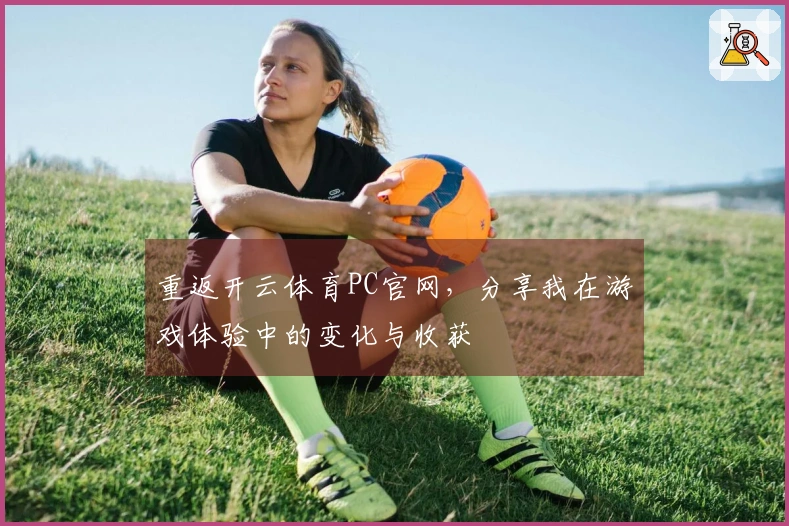 重返开云体育PC官网，分享我在游戏体验中的变化与收获